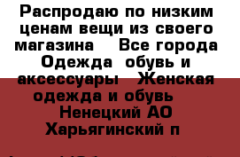 Распродаю по низким ценам вещи из своего магазина  - Все города Одежда, обувь и аксессуары » Женская одежда и обувь   . Ненецкий АО,Харьягинский п.